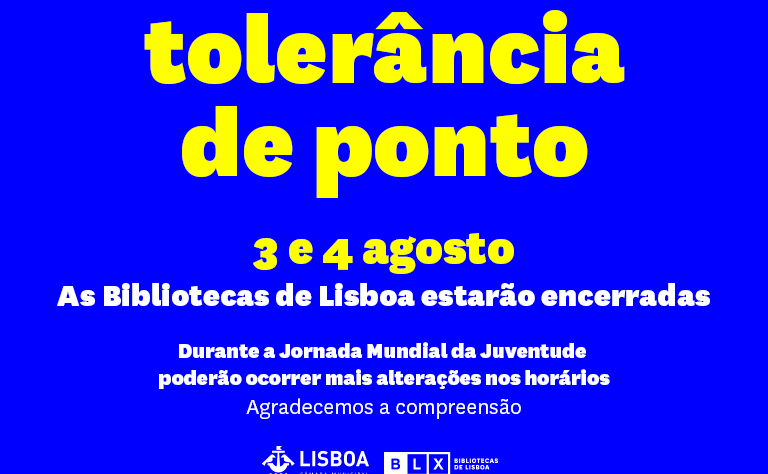 Aviso | Tolerância de ponto | 3 e 4 de agosto. As Bibliotecas de Lisboa estarão encerradas no dia 4 de agosto. Durante a Jornada Mundial da Juventude poderão ocorrer mais alterações nos horários. Agradecemos a sua compreensão.