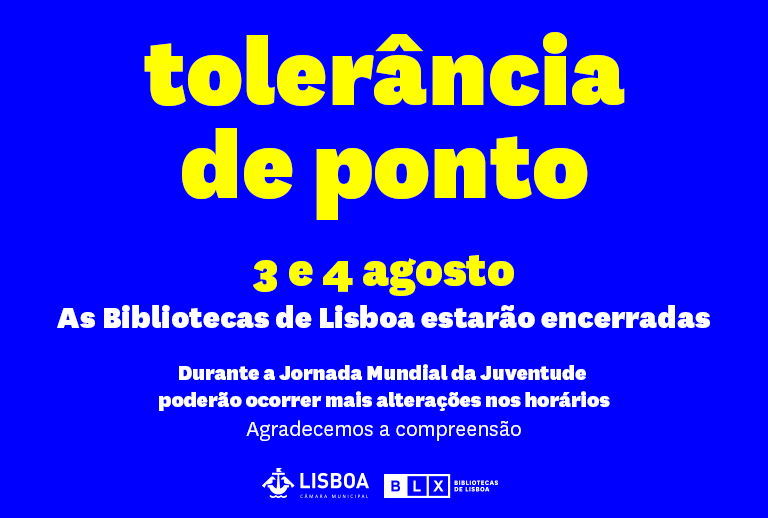 Aviso | Tolerância de ponto | 3 e 4 de agosto. As Bibliotecas de Lisboa estarão encerradas no dia 4 de agosto. Durante a Jornada Mundial da Juventude poderão ocorrer mais alterações nos horários. Agradecemos a sua compreensão.