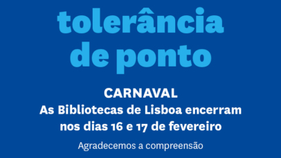 Imagem com texto: Tolerância de ponto, Carnaval, As Bibliotecas de Lisboa encerram nos dias 16 e 17 de fevereiro. Agradecemos a compreensão.